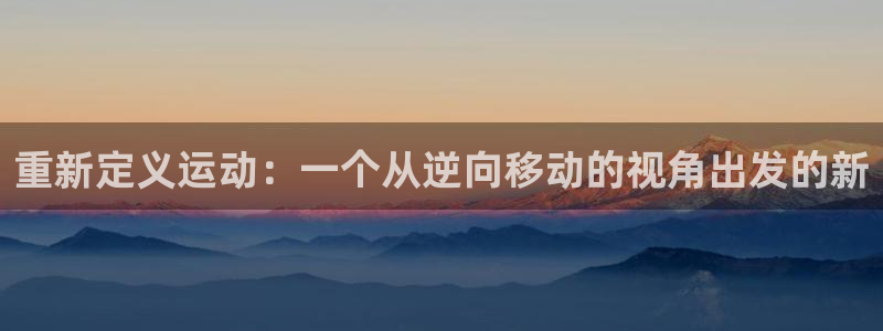 球速体育输钱：重新定义运动：一个从逆向移动的视角出发的新